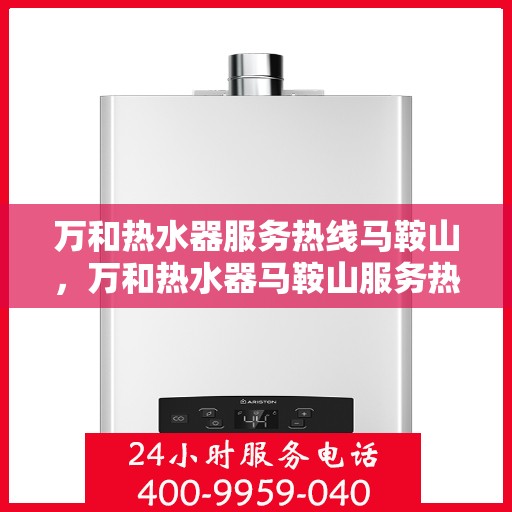 万和热水器服务热线马鞍山，万和热水器马鞍山服务热线专业支持