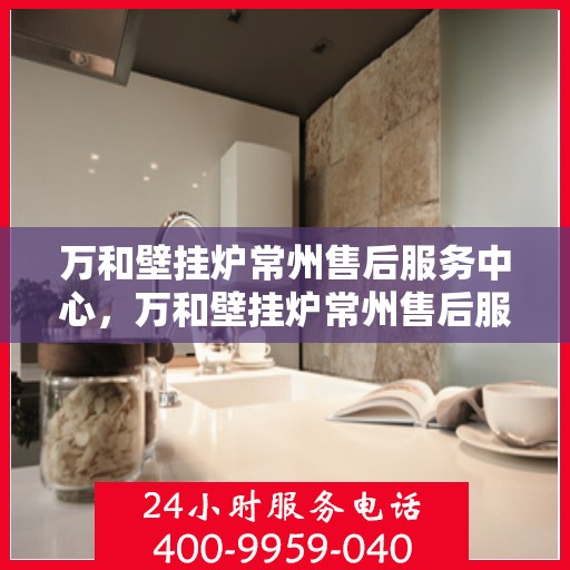 万和壁挂炉常州售后服务中心，万和壁挂炉常州售后服务中心，专业维修，贴心服务