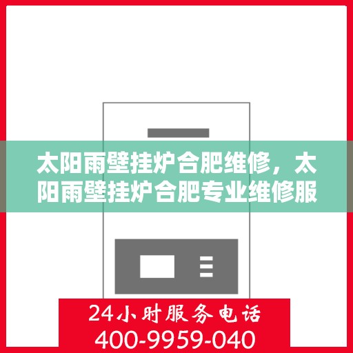 太阳雨壁挂炉合肥维修，太阳雨壁挂炉合肥专业维修服务