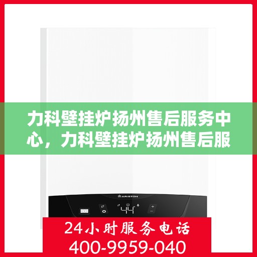 力科壁挂炉扬州售后服务中心，力科壁挂炉扬州售后服务中心，专业维修，贴心服务