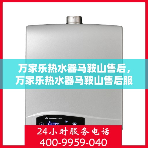 万家乐热水器马鞍山售后，万家乐热水器马鞍山售后服务中心，专业维修与贴心服务