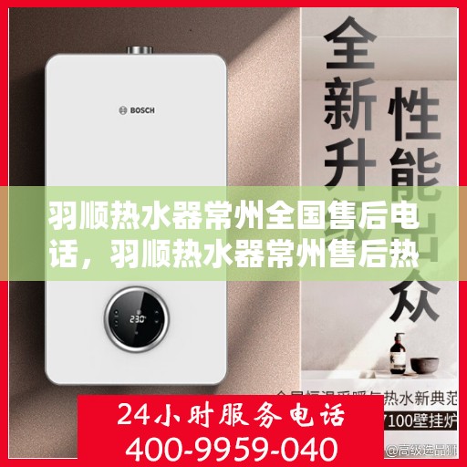 羽顺热水器常州全国售后电话，羽顺热水器常州售后热线，专业维修，全国售后电话一键解决！
