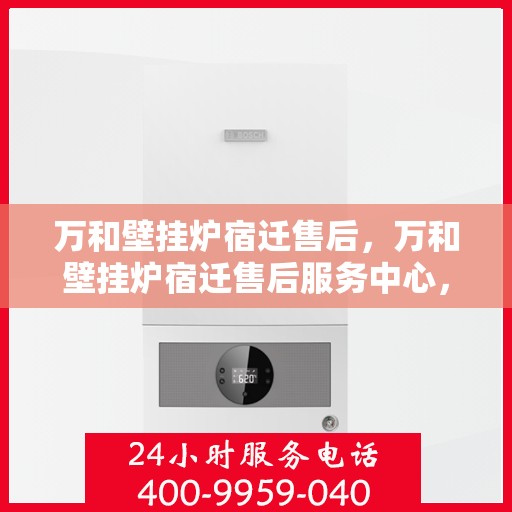 万和壁挂炉宿迁售后，万和壁挂炉宿迁售后服务中心，专业维修，贴心服务