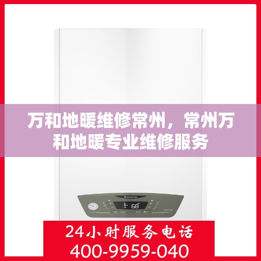万和地暖维修常州，常州万和地暖专业维修服务