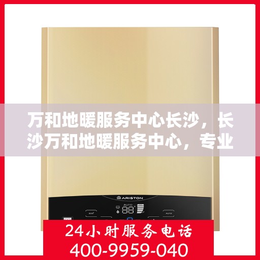 万和地暖服务中心长沙，长沙万和地暖服务中心，专业温暖您的生活