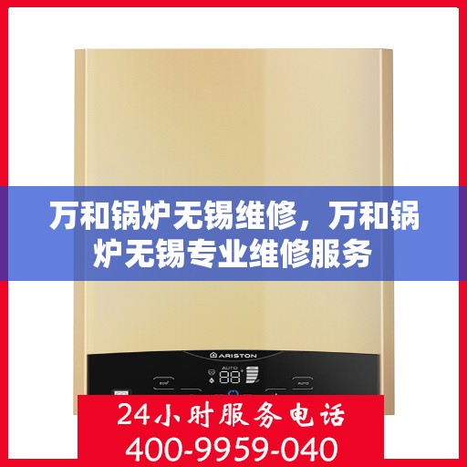 万和锅炉无锡维修，万和锅炉无锡专业维修服务