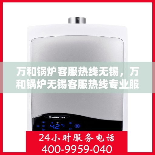 万和锅炉客服热线无锡，万和锅炉无锡客服热线专业服务，为您解答疑虑