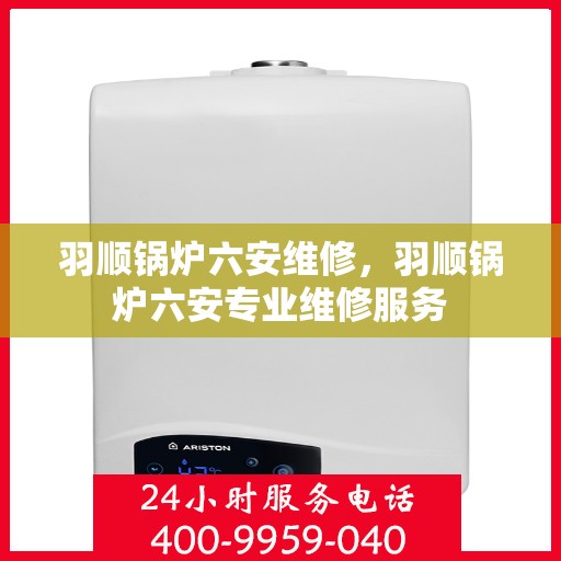 羽顺锅炉六安维修，羽顺锅炉六安专业维修服务