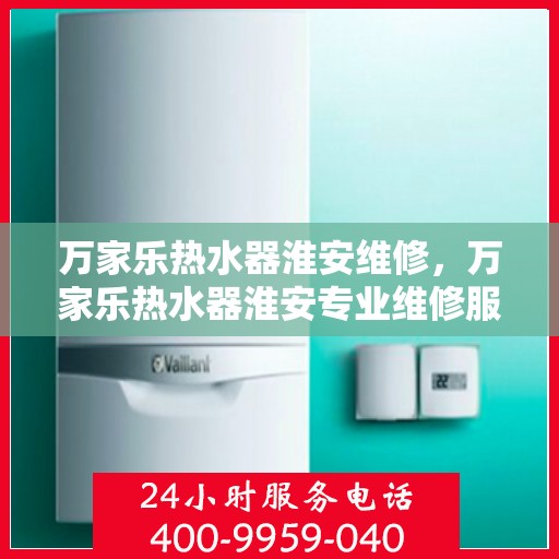 万家乐热水器淮安维修，万家乐热水器淮安专业维修服务