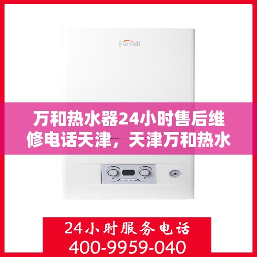 万和热水器24小时售后维修电话天津，天津万和热水器全天候售后维修服务热线