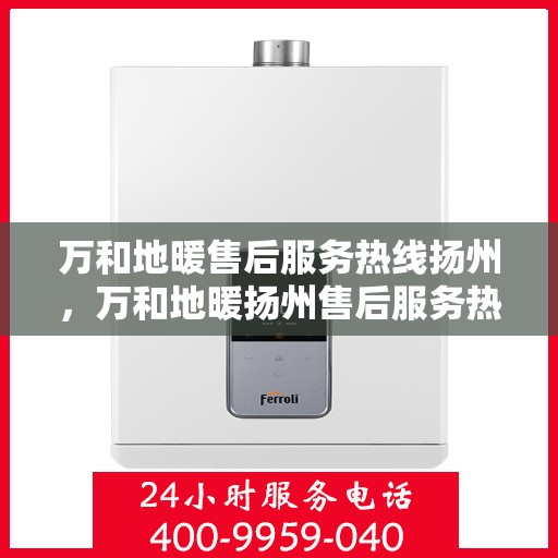 万和地暖售后服务热线扬州，万和地暖扬州售后服务热线，专业团队，贴心服务