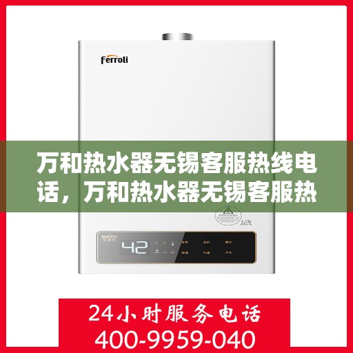万和热水器无锡客服热线电话，万和热水器无锡客服热线电话公布与咨询指南