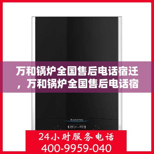 万和锅炉全国售后电话宿迁，万和锅炉全国售后电话宿迁，专业维修，贴心服务
