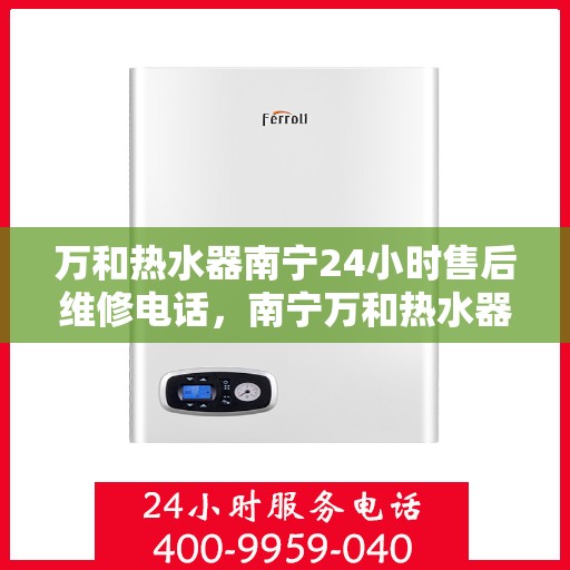 万和热水器南宁24小时售后维修电话，南宁万和热水器全天候售后维修服务热线