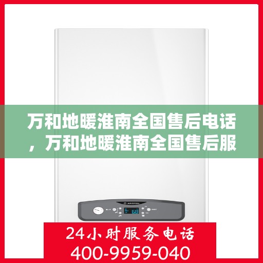 万和地暖淮南全国售后电话，万和地暖淮南全国售后服务热线电话公布