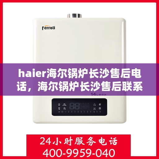 haier海尔锅炉长沙售后电话，海尔锅炉长沙售后联系电话及维修服务解析