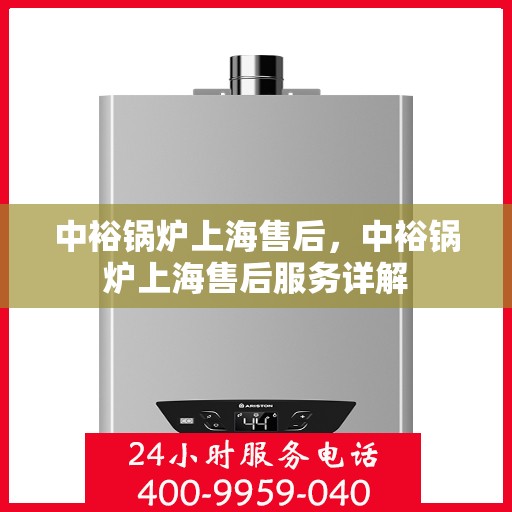中裕锅炉上海售后，中裕锅炉上海售后服务详解