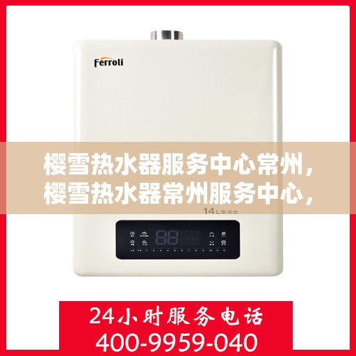 樱雪热水器服务中心常州，樱雪热水器常州服务中心，专业维修与贴心服务