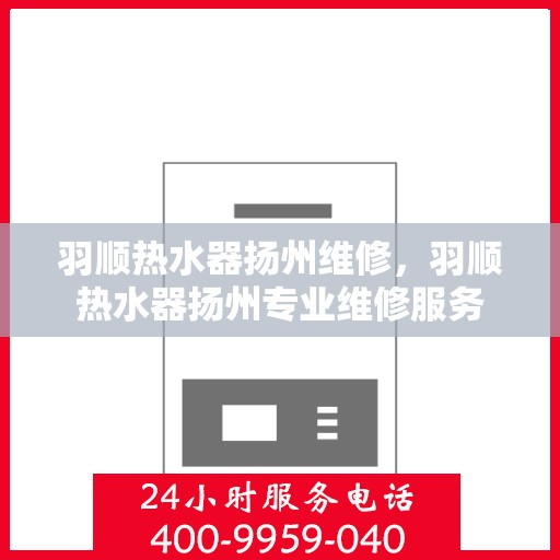 羽顺热水器扬州维修，羽顺热水器扬州专业维修服务