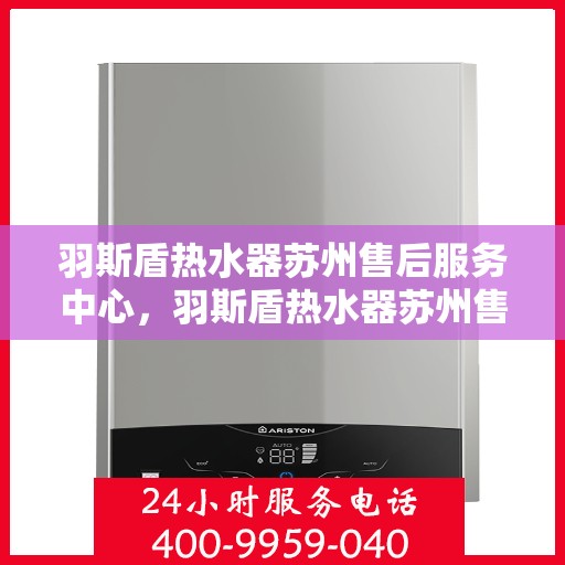 羽斯盾热水器苏州售后服务中心，羽斯盾热水器苏州售后中心，专业维修与贴心服务