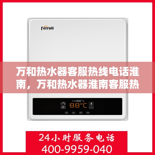 万和热水器客服热线电话淮南，万和热水器淮南客服热线电话——专业售后维修支持
