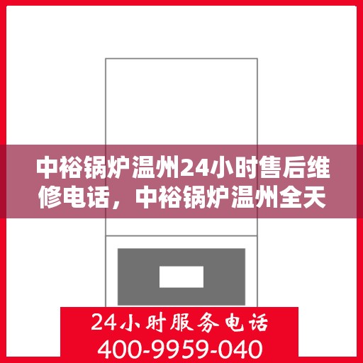 中裕锅炉温州24小时售后维修电话，中裕锅炉温州全天候售后维修服务热线