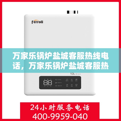 万家乐锅炉盐城客服热线电话，万家乐锅炉盐城客服热线电话公布，专业服务就在您身边！