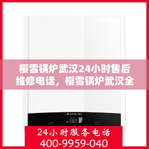 樱雪锅炉武汉24小时售后维修电话，樱雪锅炉武汉全天候售后维修服务热线