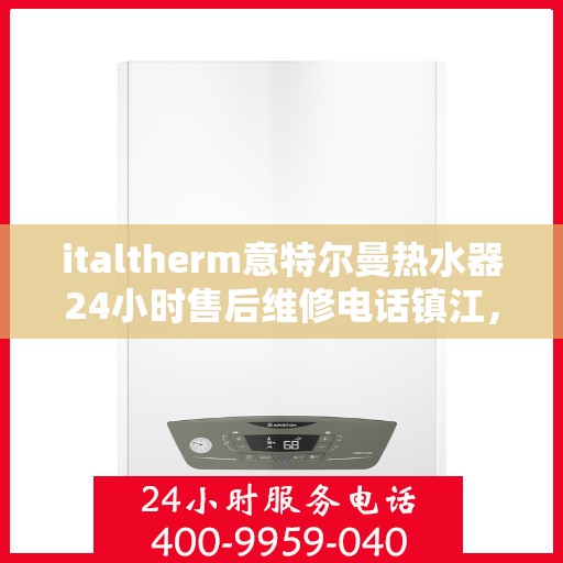 italtherm意特尔曼热水器24小时售后维修电话镇江，镇江italtherm意特尔曼热水器全天候售后维修服务热线公布