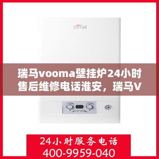 瑞马vooma壁挂炉24小时售后维修电话淮安，瑞马VOOM壁挂炉淮安售后维修电话全天候服务热线