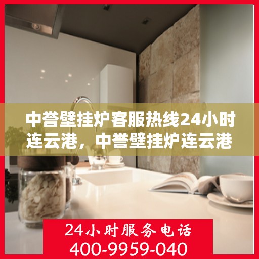 中誉壁挂炉客服热线24小时连云港，中誉壁挂炉连云港24小时客服热线全面服务