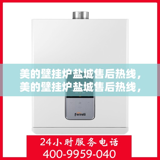 美的壁挂炉盐城售后热线，美的壁挂炉盐城售后热线，专业维修与贴心服务同步进行