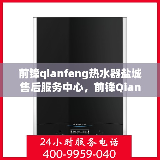 前锋qianfeng热水器盐城售后服务中心，前锋Qianfeng热水器盐城售后服务中心，专业维修，贴心服务