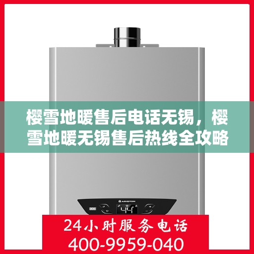樱雪地暖售后电话无锡，樱雪地暖无锡售后热线全攻略