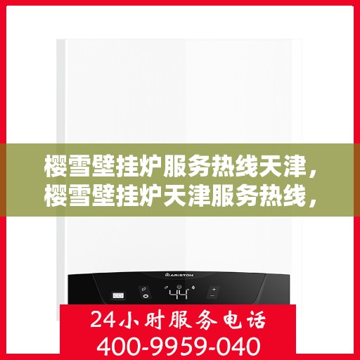 樱雪壁挂炉服务热线天津，樱雪壁挂炉天津服务热线，专业维修与售后支持