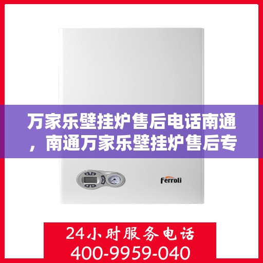 万家乐壁挂炉售后电话南通，南通万家乐壁挂炉售后专业维修服务电话