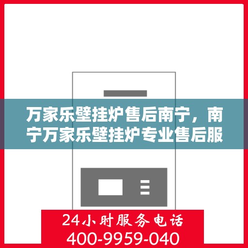 万家乐壁挂炉售后南宁，南宁万家乐壁挂炉专业售后服务支持