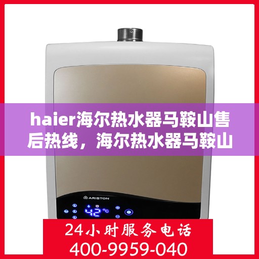 haier海尔热水器马鞍山售后热线，海尔热水器马鞍山售后热线专业服务，您身边的热水器维修专家