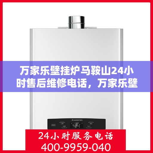 万家乐壁挂炉马鞍山24小时售后维修电话，万家乐壁挂炉马鞍山全天候售后维修热线公布！