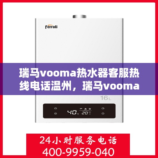 瑞马vooma热水器客服热线电话温州，瑞马vooma热水器温州客服热线电话全攻略