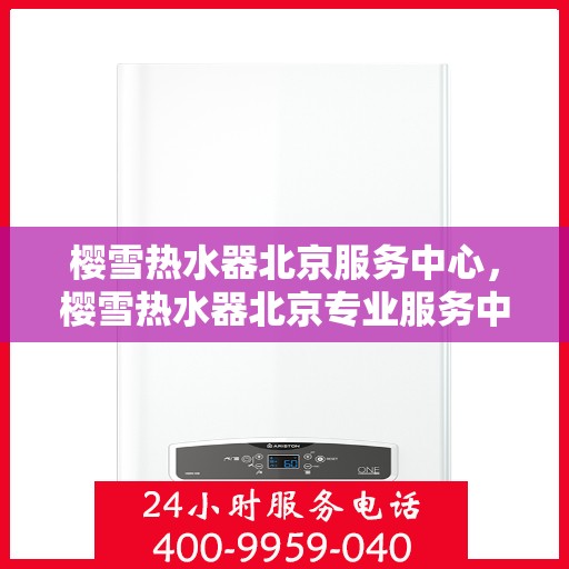 樱雪热水器北京服务中心，樱雪热水器北京专业服务中心，全方位服务，温暖您的生活