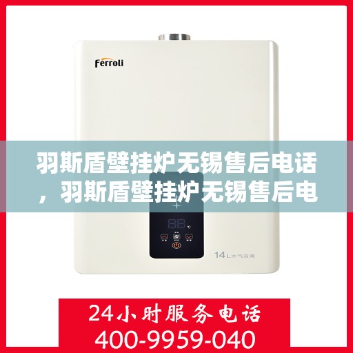 羽斯盾壁挂炉无锡售后电话，羽斯盾壁挂炉无锡售后电话及维修服务指南