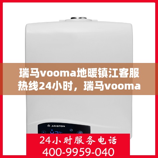 瑞马vooma地暖镇江客服热线24小时，瑞马vooma地暖镇江全天候客服热线支持