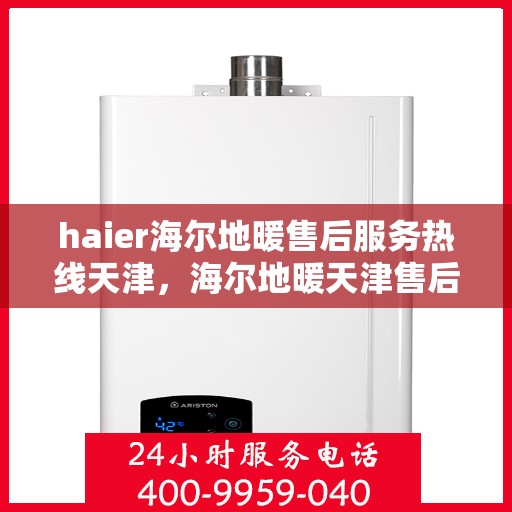 haier海尔地暖售后服务热线天津，海尔地暖天津售后服务热线，专业解决您的地暖问题