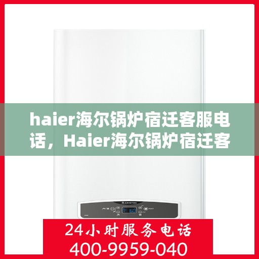 haier海尔锅炉宿迁客服电话，Haier海尔锅炉宿迁客服热线及咨询电话号码全解析
