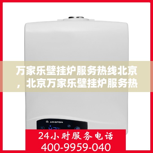 万家乐壁挂炉服务热线北京，北京万家乐壁挂炉服务热线全面支持，专业维修与咨询