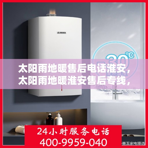 太阳雨地暖售后电话淮安，太阳雨地暖淮安售后专线，专业维修、安装及电话咨询服务