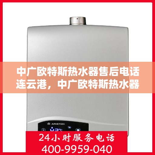中广欧特斯热水器售后电话连云港，中广欧特斯热水器连云港售后支持专线