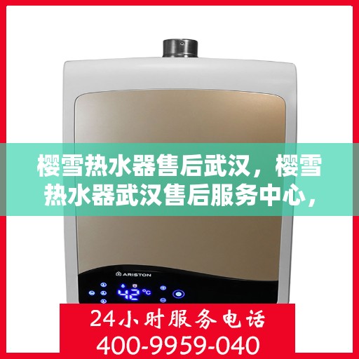樱雪热水器售后武汉，樱雪热水器武汉售后服务中心，专业服务，贴心保障
