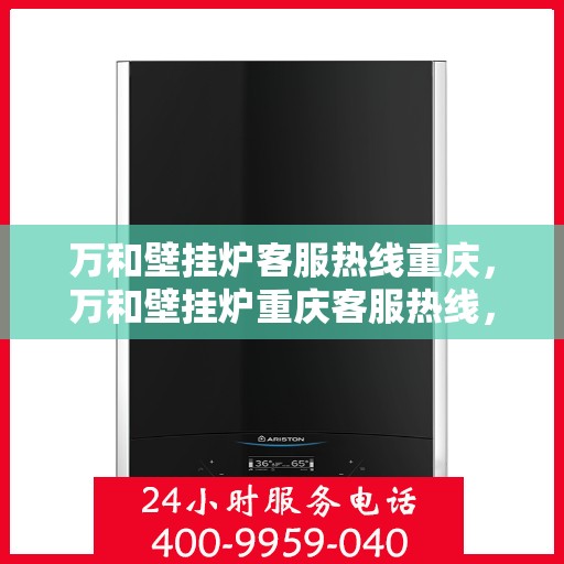 万和壁挂炉客服热线重庆，万和壁挂炉重庆客服热线，专业解答，温暖您的生活